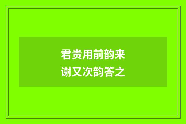 君贵用前韵来谢又次韵答之