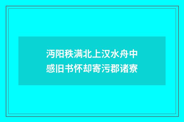 沔阳秩满北上汉水舟中感旧书怀却寄污郡诸寮
