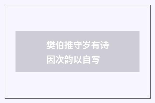 樊伯推守岁有诗因次韵以自写