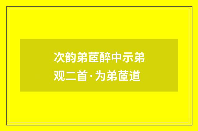 次韵弟茝醉中示弟观二首·为弟茝道