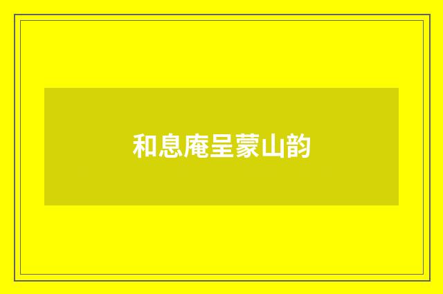 和息庵呈蒙山韵