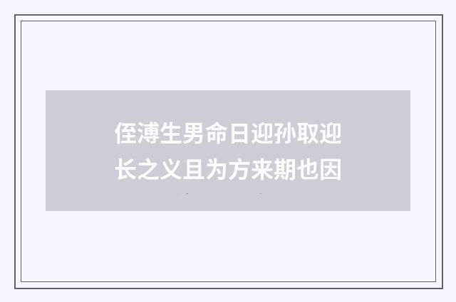 侄溥生男命日迎孙取迎长之义且为方来期也因