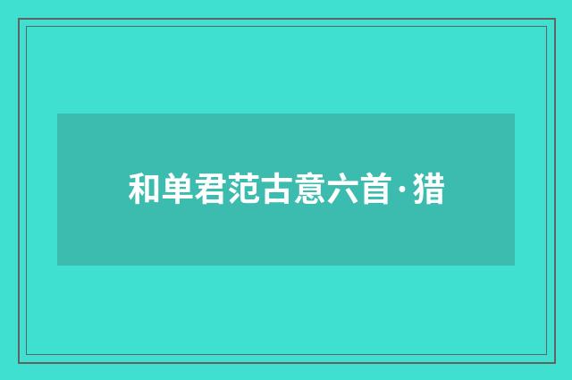 和单君范古意六首·猎