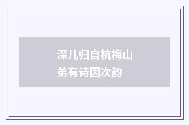 深儿归自杭梅山弟有诗因次韵