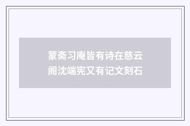 蒙斋习庵皆有诗在慈云阁沈端宪又有记文刻石