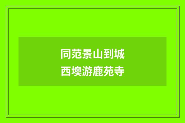同范景山到城西墺游鹿苑寺