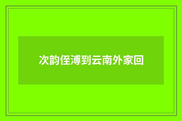 次韵侄溥到云南外家回