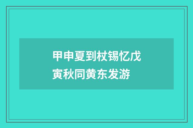 甲申夏到杖锡忆戊寅秋同黄东发游
