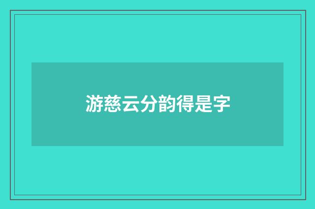 游慈云分韵得是字