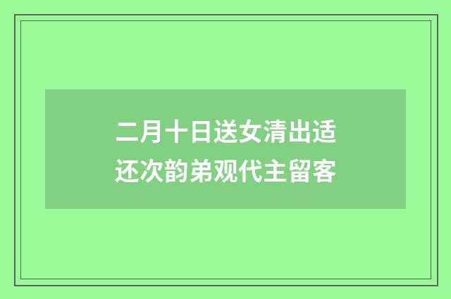 二月十日送女清出适还次韵弟观代主留客