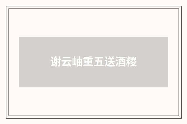 谢云岫重五送酒糉