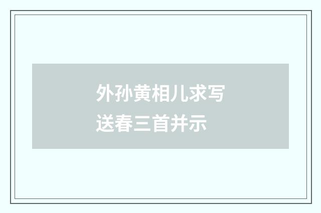外孙黄相儿求写送春三首并示