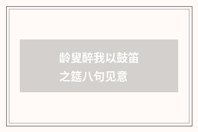 龄叟醉我以鼓笛之筵八句见意