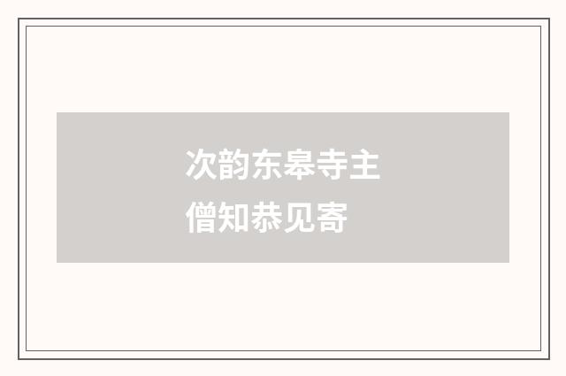 次韵东皋寺主僧知恭见寄