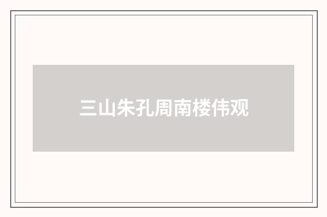 三山朱孔周南楼伟观