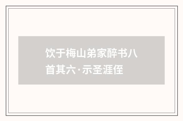 饮于梅山弟家醉书八首其六·示圣涯侄
