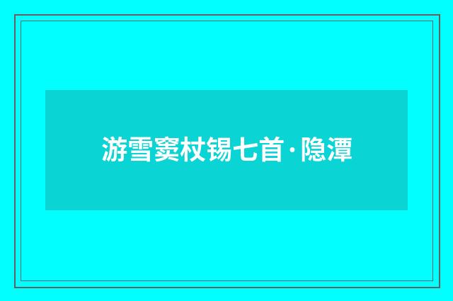 游雪窦杖锡七首·隐潭