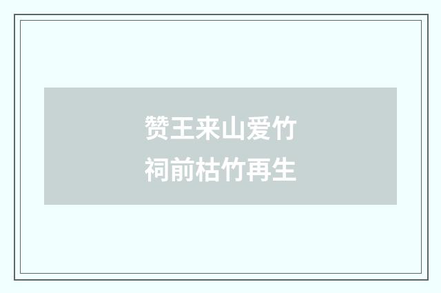赞王来山爱竹祠前枯竹再生