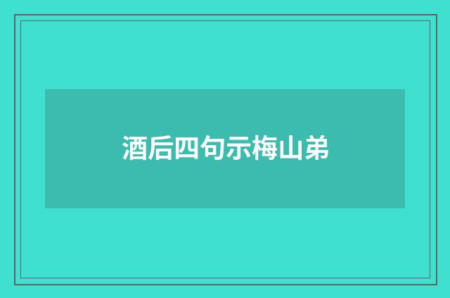 酒后四句示梅山弟