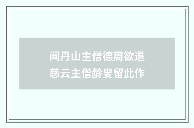 闻丹山主僧德周欲退慈云主僧龄叟留此作