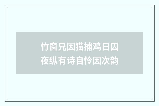 竹窗兄因猫捕鸡日囚夜纵有诗自怜因次韵