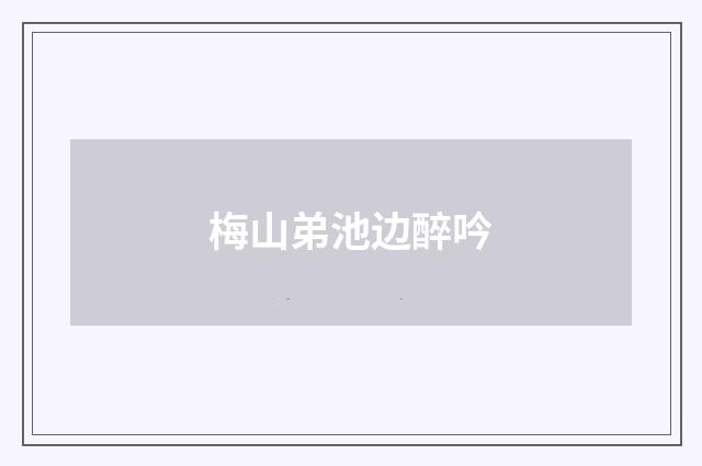 梅山弟池边醉吟