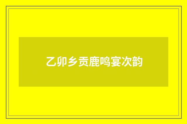乙卯乡贡鹿鸣宴次韵