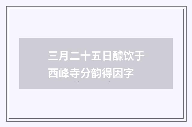三月二十五日醵饮于西峰寺分韵得因字