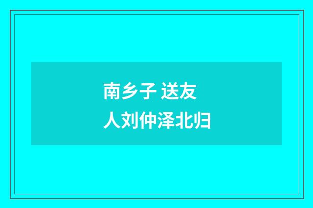 南乡子 送友人刘仲泽北归