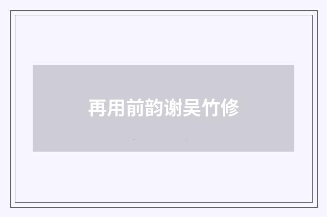 再用前韵谢吴竹修