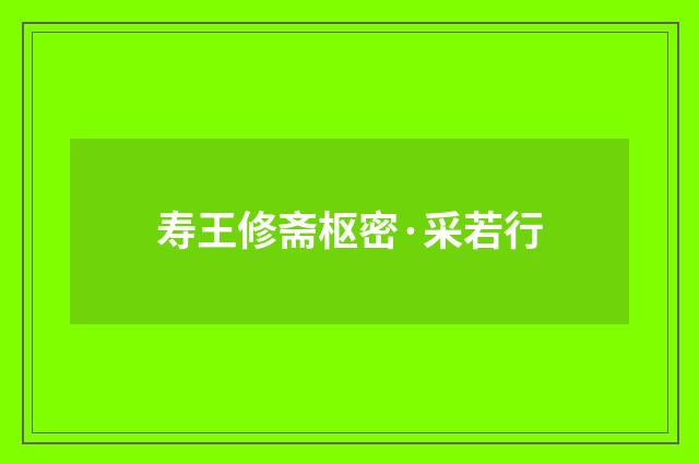 寿王修斋枢密·采若行