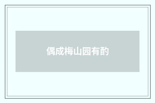 偶成梅山园有酌