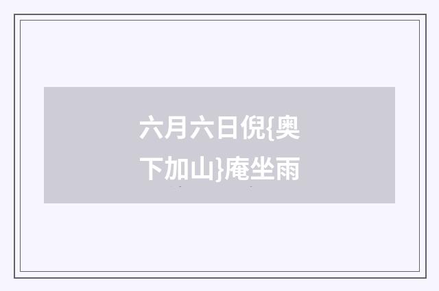 六月六日倪{奥下加山}庵坐雨