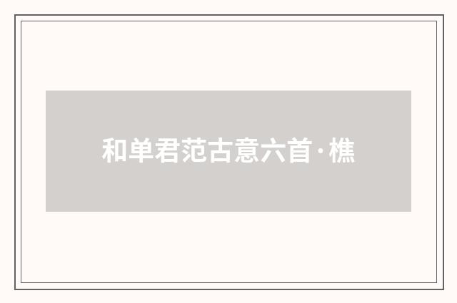 和单君范古意六首·樵