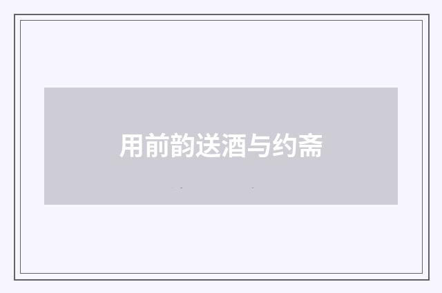 用前韵送酒与约斋