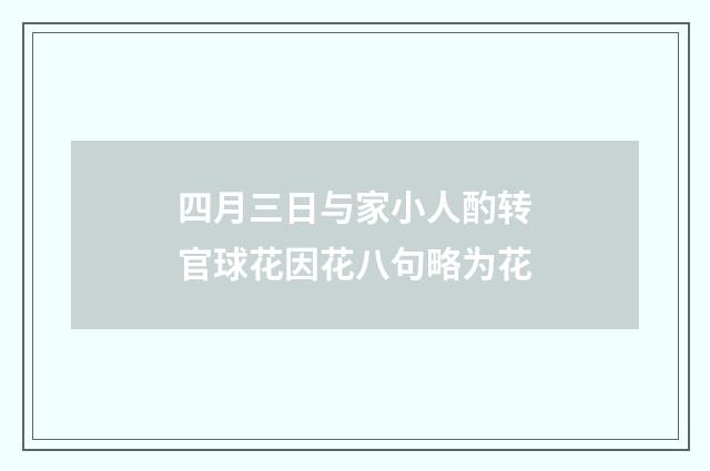 四月三日与家小人酌转官球花因花八句略为花