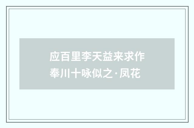 应百里李天益来求作奉川十咏似之·凤花