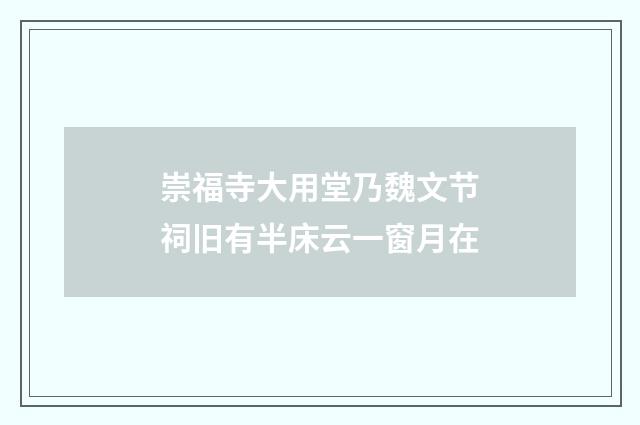 崇福寺大用堂乃魏文节祠旧有半床云一窗月在