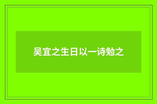 吴宜之生日以一诗勉之