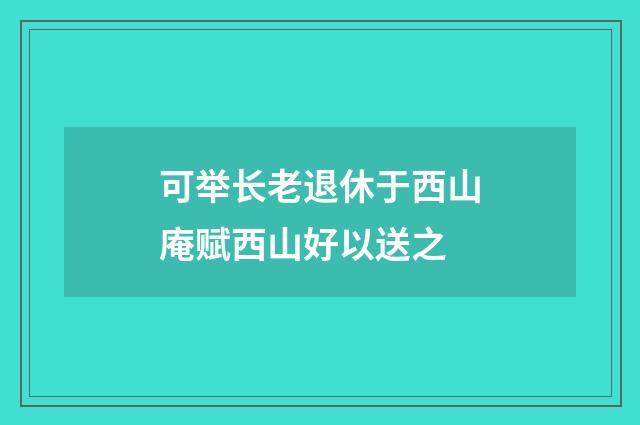 可举长老退休于西山庵赋西山好以送之