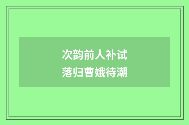 次韵前人补试落归曹娥待潮