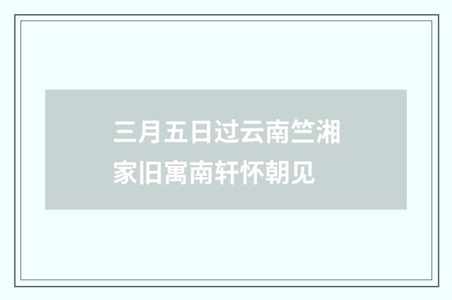 三月五日过云南竺湘家旧寓南轩怀朝见