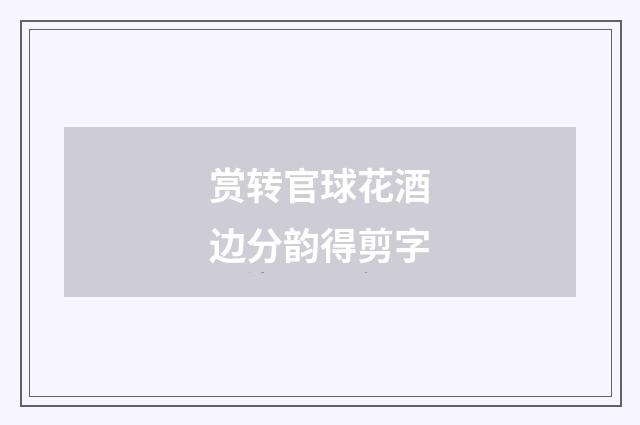 赏转官球花酒边分韵得剪字