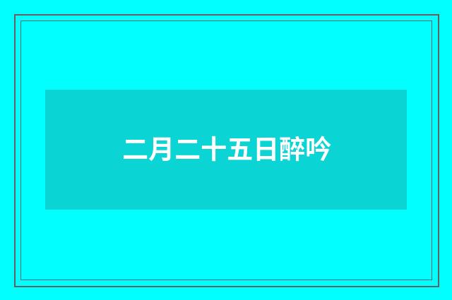 二月二十五日醉吟