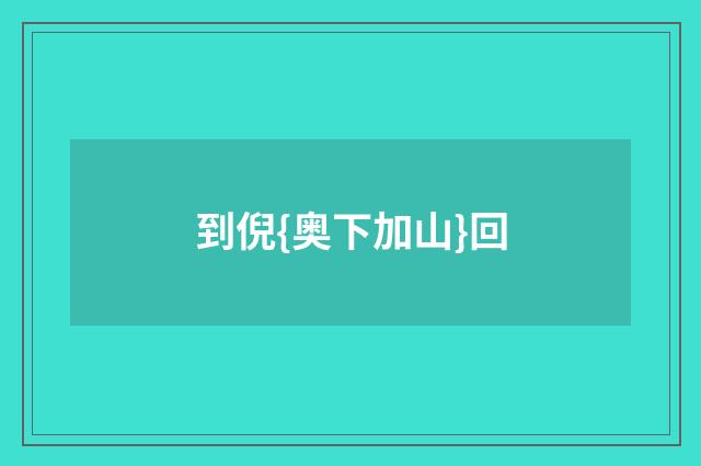 到倪{奥下加山}回