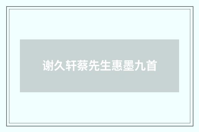 谢久轩蔡先生惠墨九首