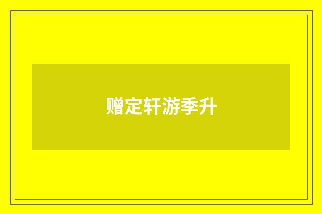 赠定轩游季升