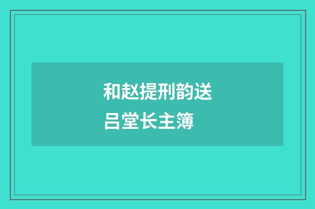 和赵提刑韵送吕堂长主簿