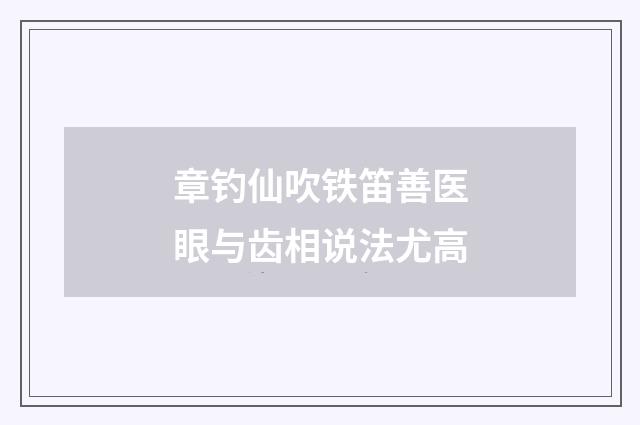 章钓仙吹铁笛善医眼与齿相说法尤高