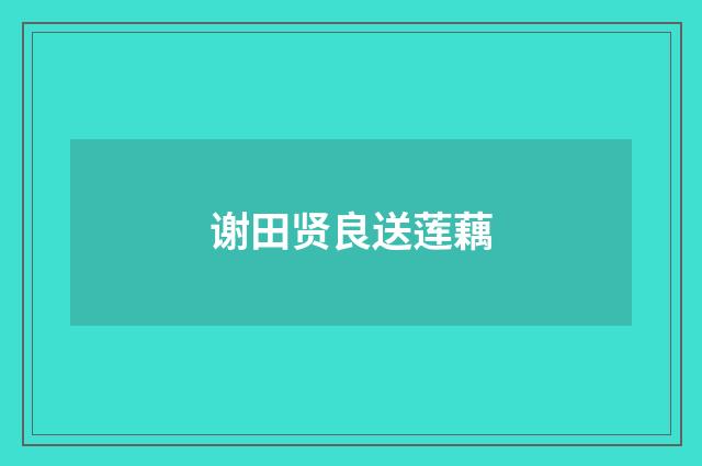 谢田贤良送莲藕